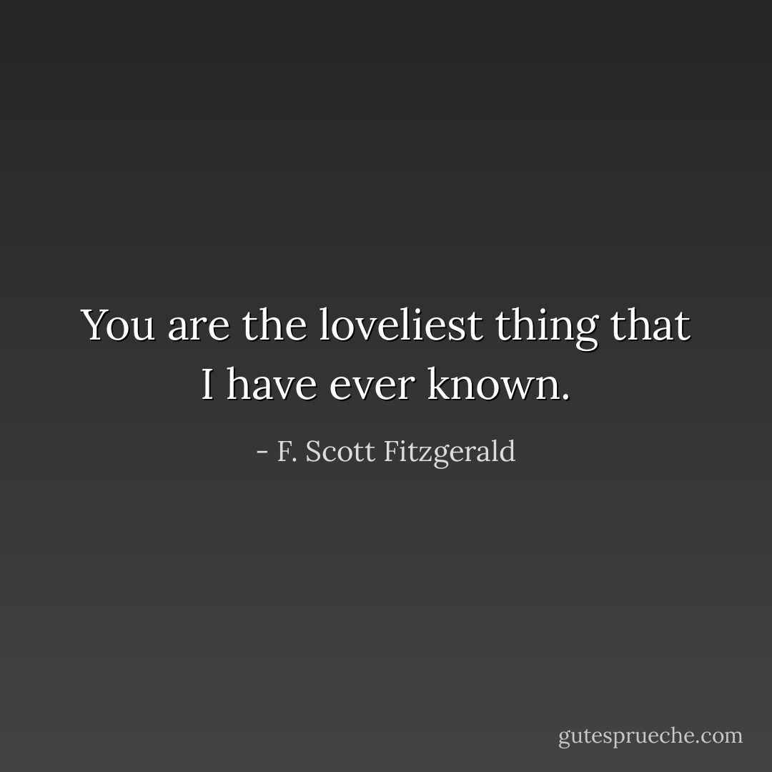 You are the loveliest thing that I have ever known. - F. Scott Fitzgerald
