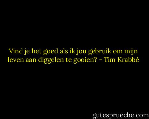 Vind je het goed als ik jou gebruik om mijn leven aan diggelen te gooien? - Tim Krabbé