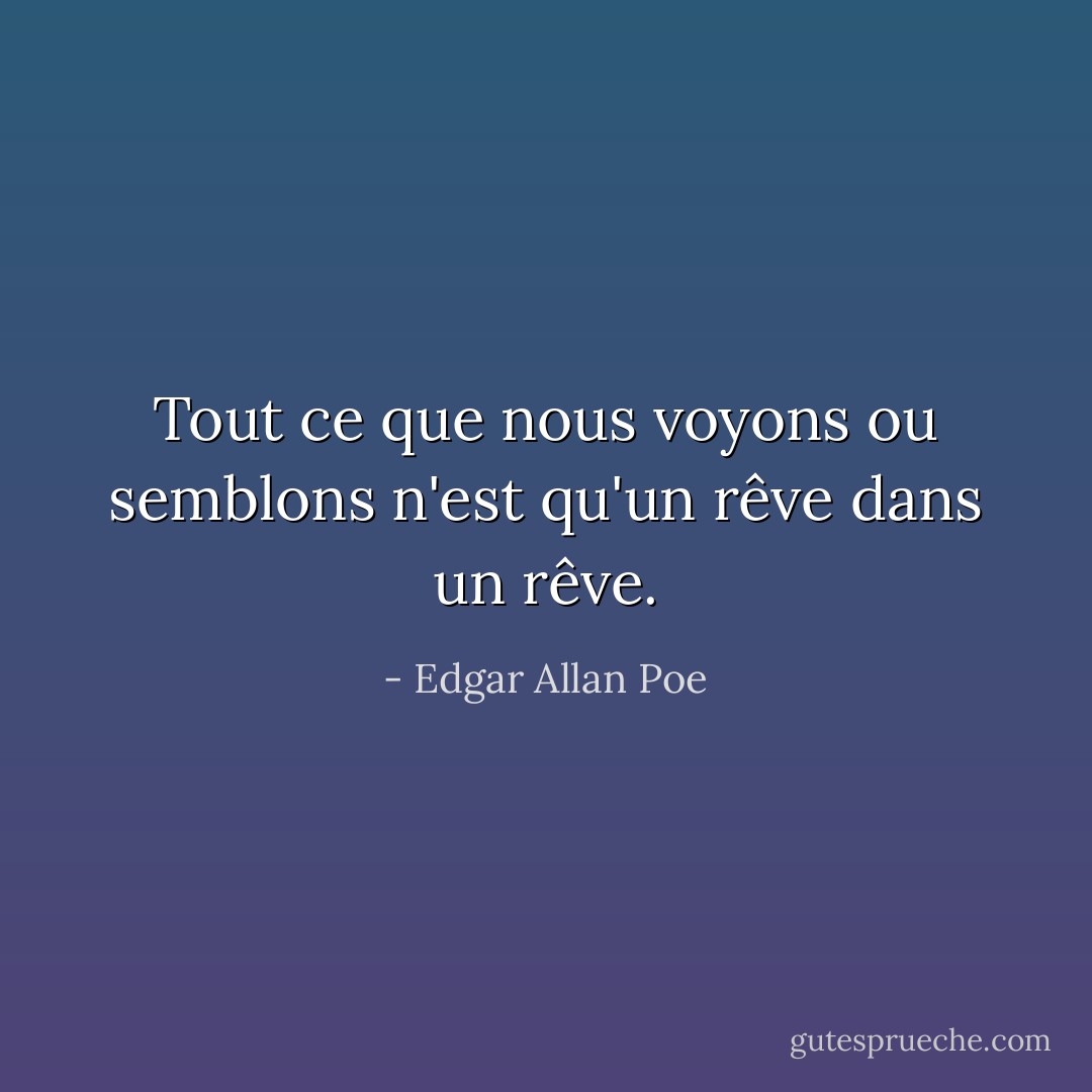 Tout ce que nous voyons ou semblons n'est qu'un rêve dans un rêve. - Edgar Allan Poe
