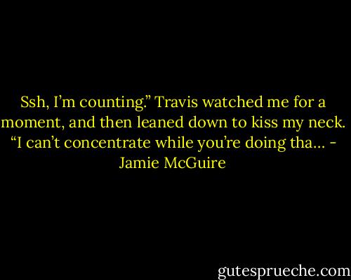 Ssh, I’m counting.” Travis watched me for a moment, and then leaned down to kiss my neck. “I can’t concentrate while you’re doing tha… - Jamie McGuire