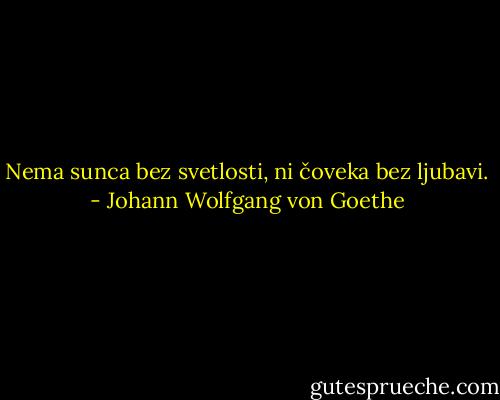 Nema sunca bez svetlosti, ni čoveka bez ljubavi. - Johann Wolfgang von Goethe