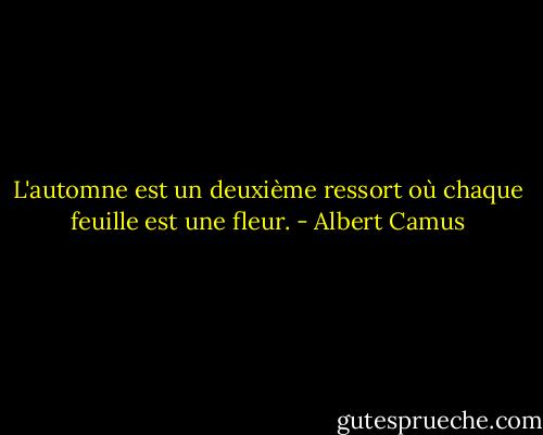 L'automne est un deuxième ressort où chaque feuille est une fleur. - Albert Camus