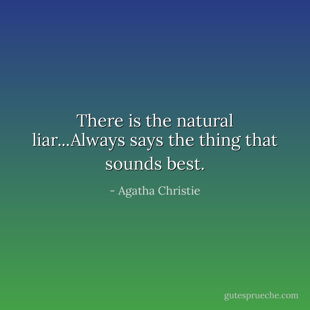 There is the natural liar...Always says the thing that sounds best. - Agatha Christie