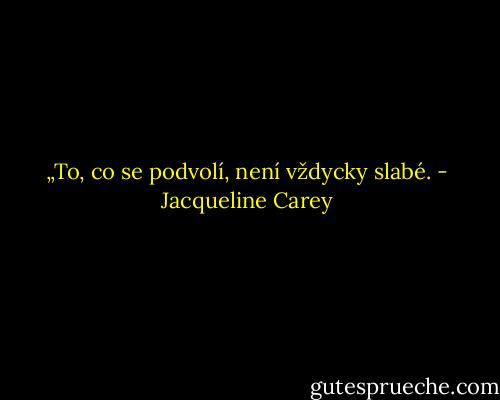 „To, co se podvolí, není vždycky slabé. - Jacqueline Carey