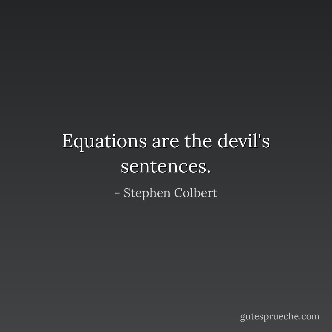 Equations are the devil's sentences. - Stephen Colbert