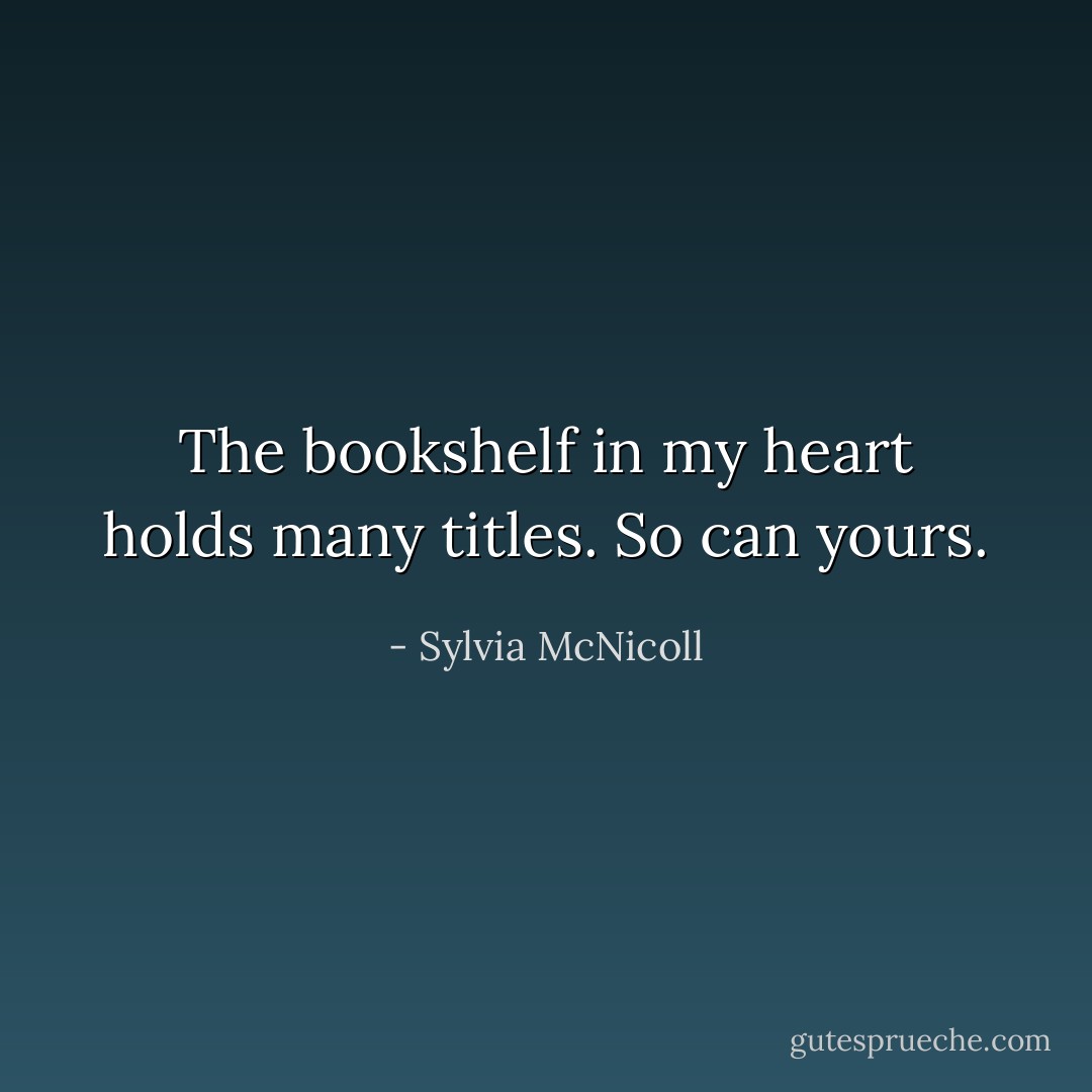 The bookshelf in my heart holds many titles. So can yours. - Sylvia McNicoll