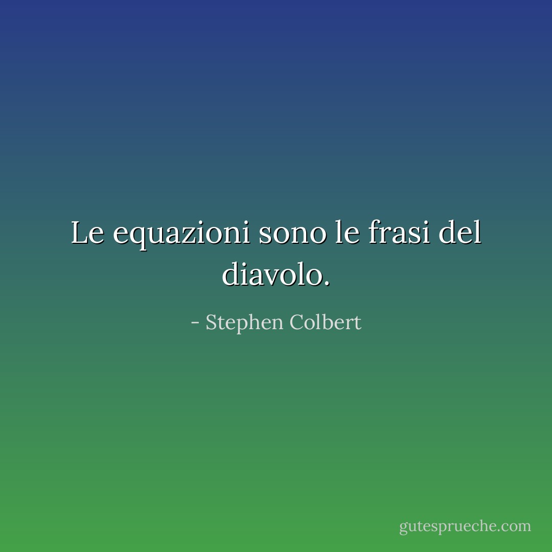 Le equazioni sono le frasi del diavolo. - Stephen Colbert