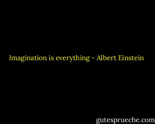 Imagination is everything - Albert Einstein