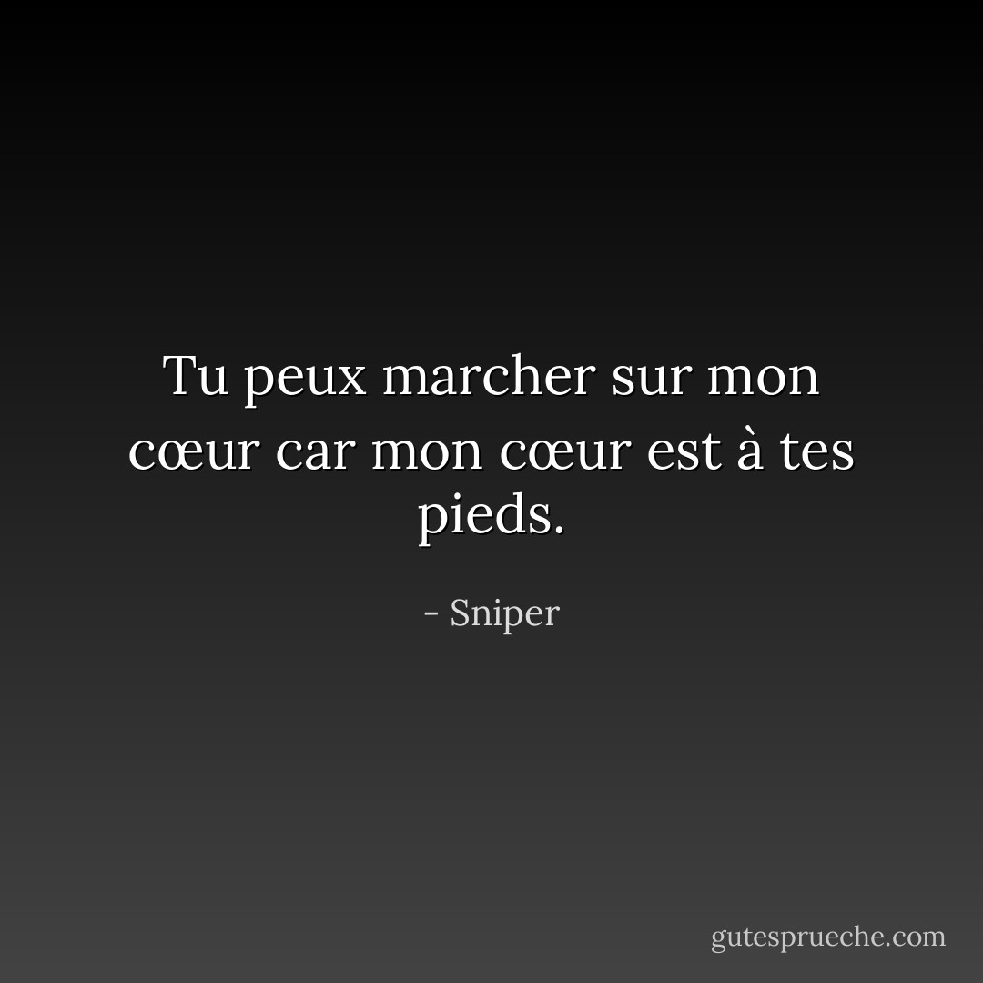 Tu peux marcher sur mon cœur car mon cœur est à tes pieds. - Sniper