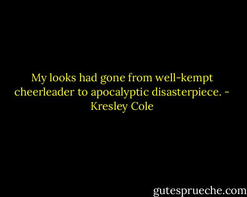 My looks had gone from well-kempt cheerleader to apocalyptic disasterpiece. - Kresley Cole