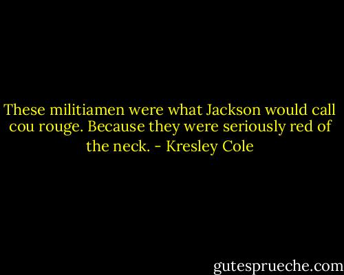 These militiamen were what Jackson would call cou rouge. Because they were seriously red of the neck. - Kresley Cole