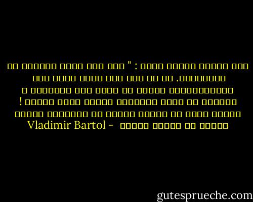 قال الحسن محدثا نفسه :<br />" كُل هذا أشبه بحكاية من الحكايات. لو لم أكن أنا نفسي مثير تلك <br />الإضطرابات، لرفضت أن أصدق تلك الحكاية ، لاجرمَ أن بعضَ الرغبات لديها قوةٌ فريدة !<br />وتعمل كماَ لو أنَها مادةٌ من المواد، كأنها مطرقة من فولاذ حقيقي  - Vladimir Bartol
