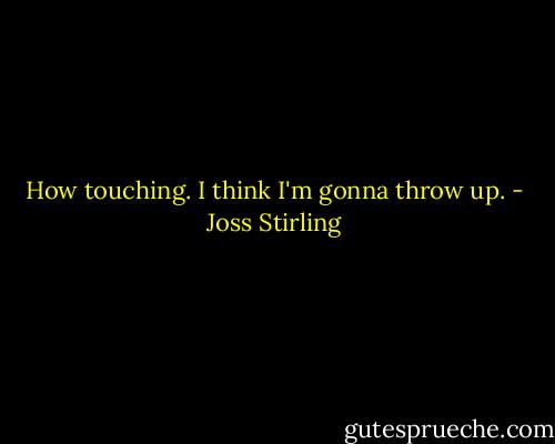 How touching. I think I'm gonna throw up. - Joss Stirling