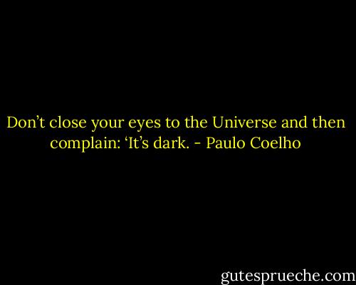 Don’t close your eyes to the Universe and then complain: ‘It’s dark. - Paulo Coelho