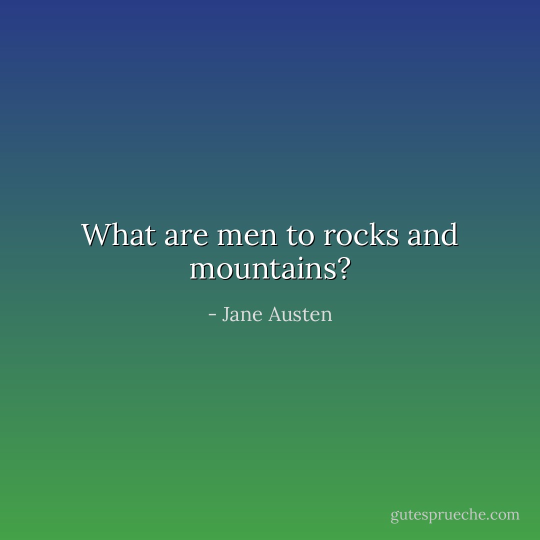 What are men to rocks and mountains? - Jane Austen