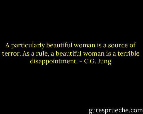 A particularly beautiful woman is a source of terror. As a rule, a beautiful woman is a terrible disappointment. - C.G. Jung