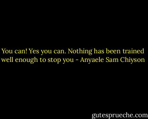 You can! Yes you can. Nothing has been trained well enough to stop you - Anyaele Sam Chiyson