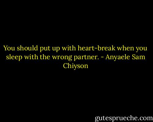 You should put up with heart-break when you sleep with the wrong partner. - Anyaele Sam Chiyson