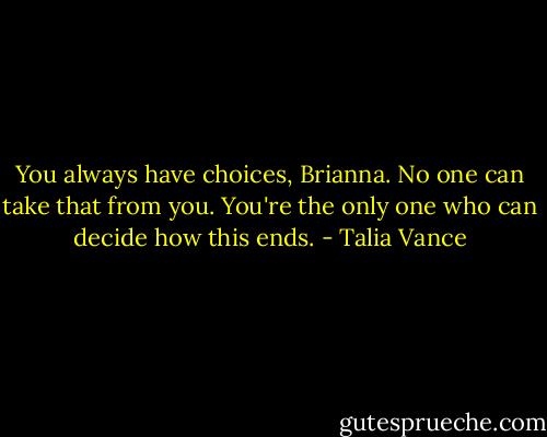 You always have choices, Brianna. No one can take that from you. You're the only one who can decide how this ends. - Talia Vance