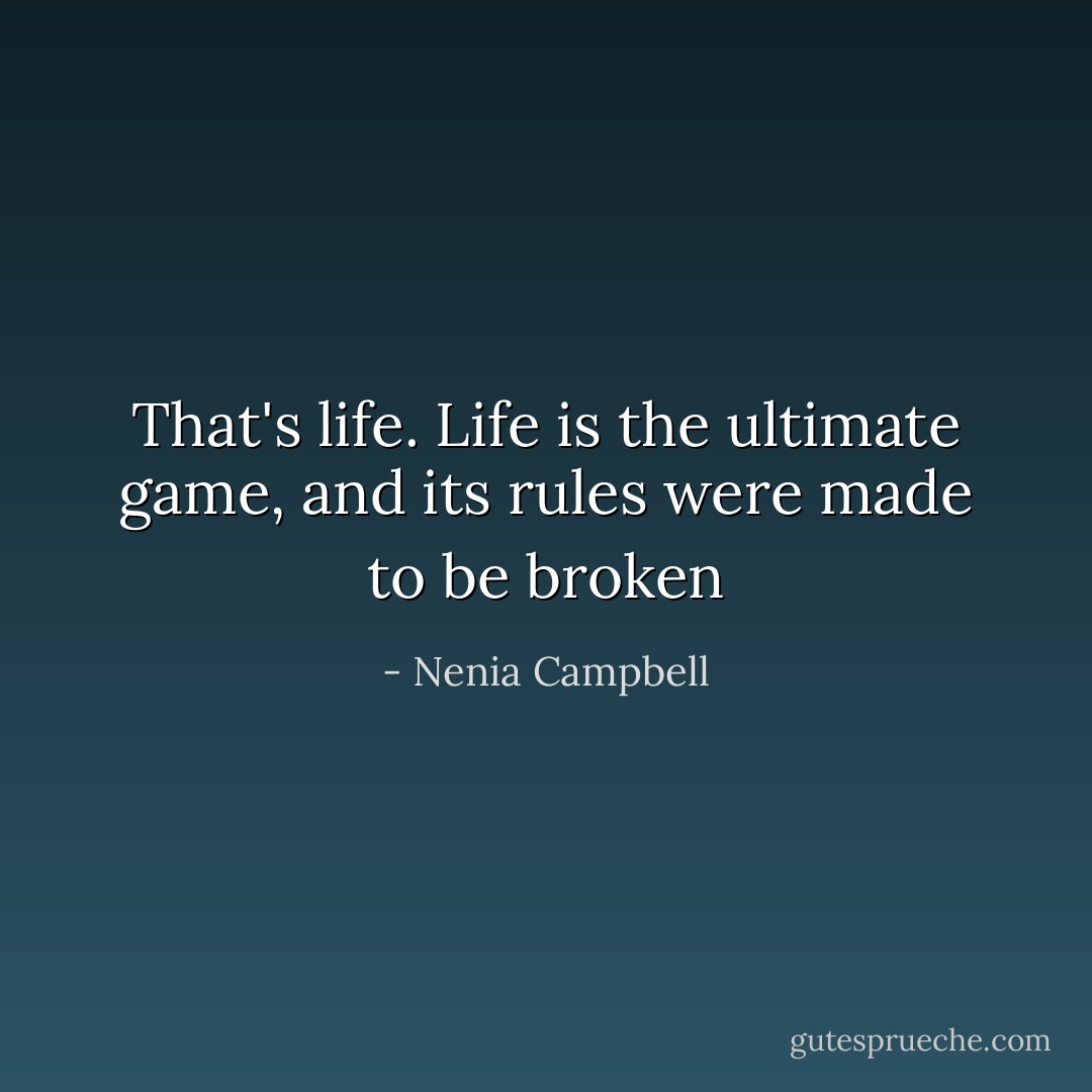 That's life. Life is the ultimate game, and its rules were made to be broken - Nenia Campbell