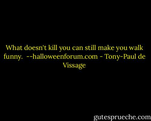 What doesn't kill you can still make you walk funny.<br /><br />--halloweenforum.com - Tony-Paul de Vissage