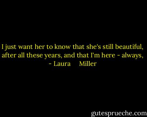 I just want her to know that she's still beautiful, after all these years, and that I'm here - always, - Laura     Miller