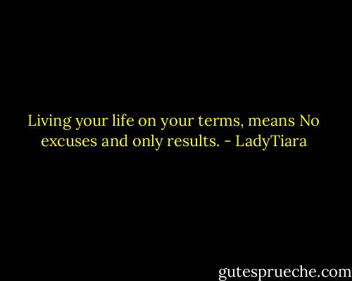 Living your life on your terms, means No excuses and only results. - LadyTiara