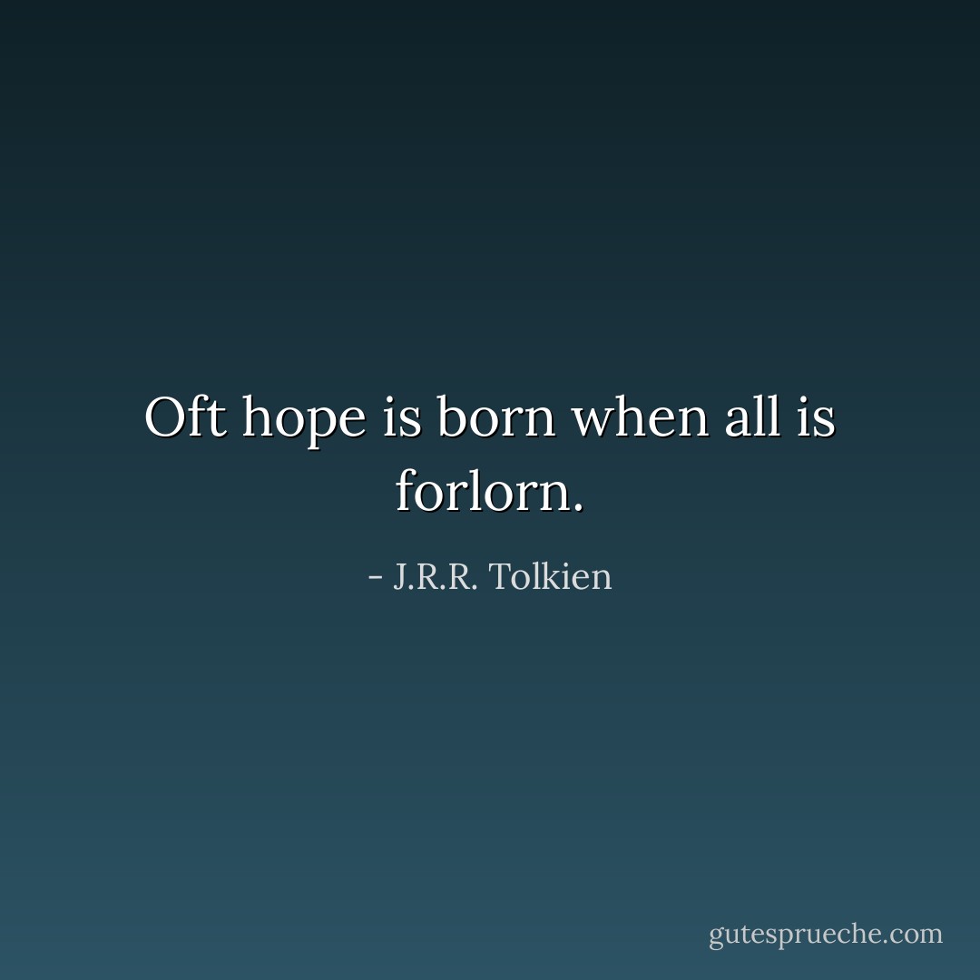 Oft hope is born when all is forlorn. - J.R.R. Tolkien