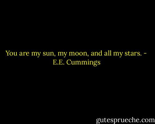 You are my sun,<br />my moon, and<br />all my stars. - E.E. Cummings