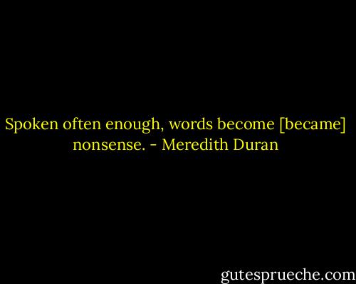 Spoken often enough, words become [became] nonsense. - Meredith Duran