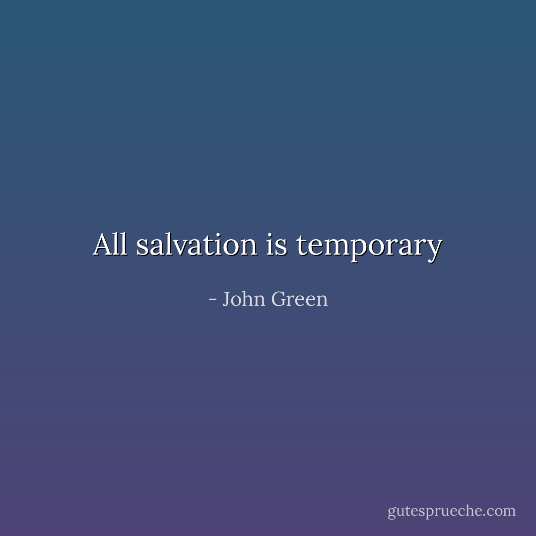 All salvation is temporary - John Green