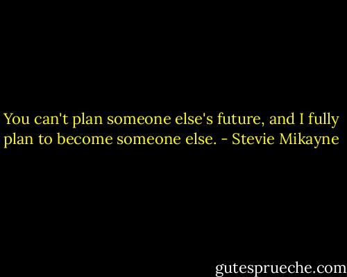 You can't plan someone else's future, and I fully plan to become someone else. - Stevie Mikayne