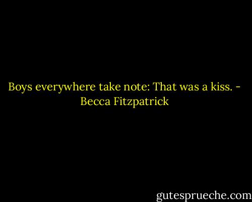 Boys everywhere take note: That was a kiss. - Becca Fitzpatrick