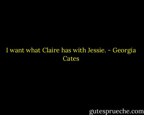 I want what Claire has with Jessie. - Georgia Cates