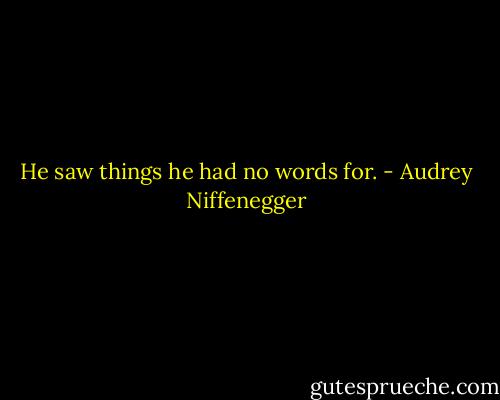 He saw things he had no words for. - Audrey Niffenegger