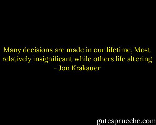 Many decisions are made in our lifetime, Most relatively insignificant while others life altering - Jon Krakauer