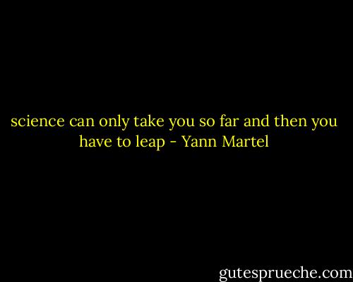 science can only take you so far and then you have to leap - Yann Martel