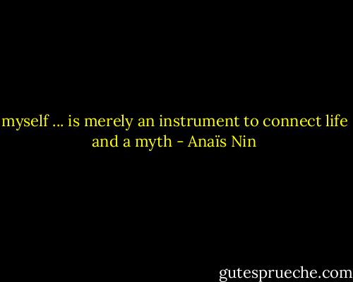 myself ... is merely an instrument to connect life and a myth - Anaïs Nin