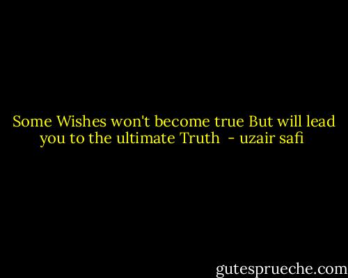  Some Wishes won't become true But will lead you to the ultimate Truth  - uzair safi