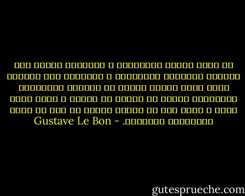 لا يمكن تحريك الجماهير و التأثير عليها إلا بواسطة العواطف المتطرفة و بالتالي فإن الخطيب الذي يريد جذبها ينبعي أن يستعمل الشعارات العنيفة، ينبغي أن يبالغ في كلامه و يؤكد بشكل حازم و يكرر دون أن يحاول إثبات أي شيء عن طريق المحاججة العقلية. - Gustave Le Bon