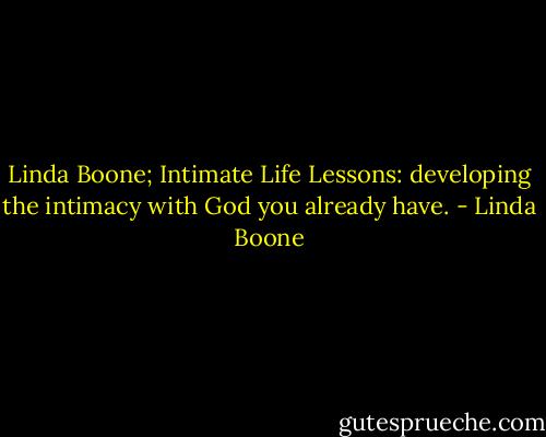 Linda Boone; Intimate Life Lessons: developing the intimacy with God you already have. - Linda Boone