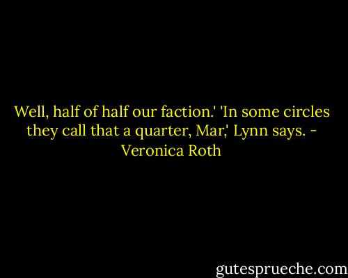 Well, half of half our faction.'<br />'In some circles they call that a quarter, Mar,' Lynn says. - Veronica Roth