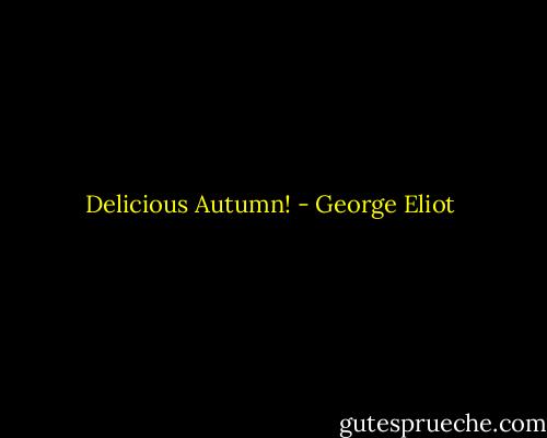 Delicious Autumn! - George Eliot