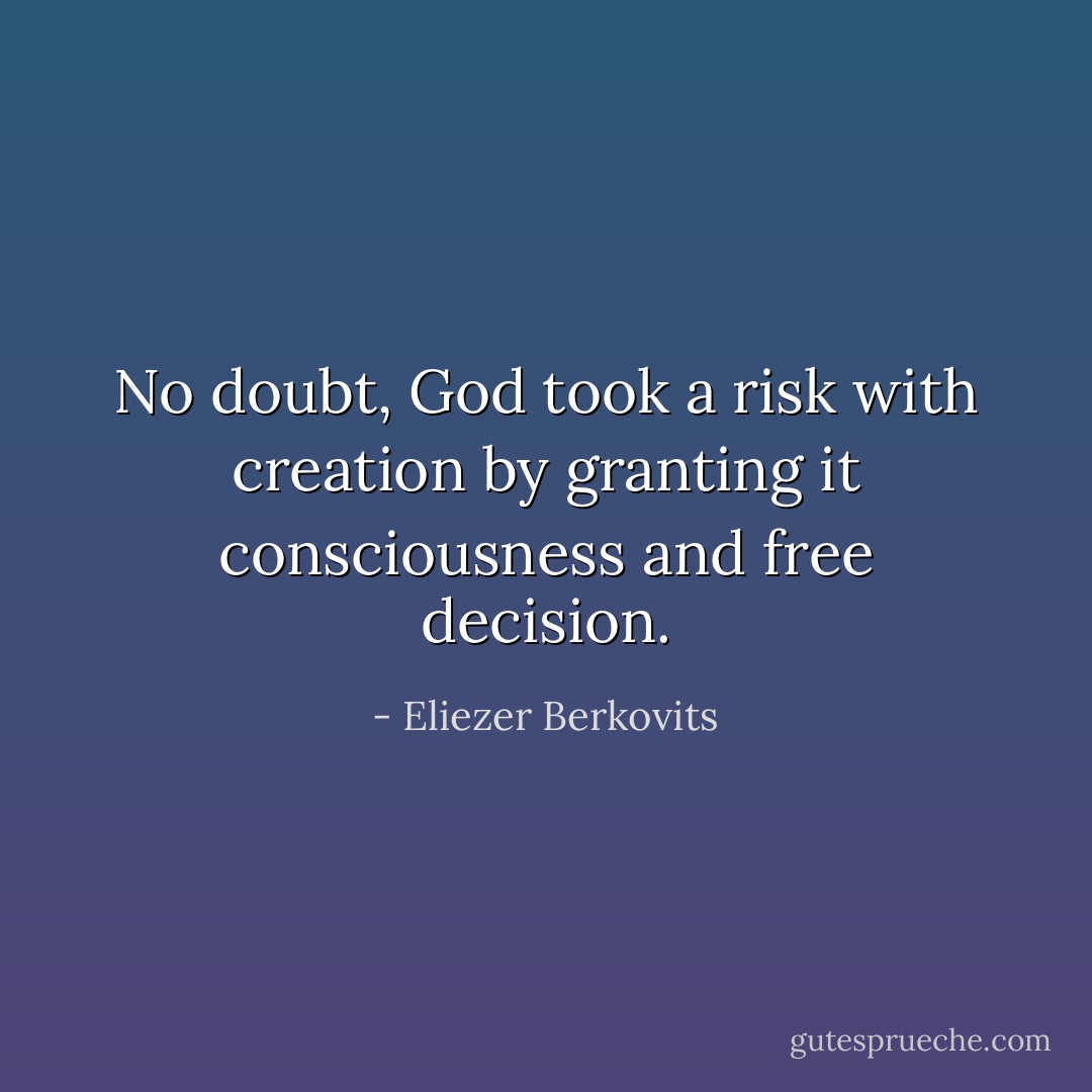 No doubt, God took a risk with creation by granting it consciousness and free decision. - Eliezer Berkovits