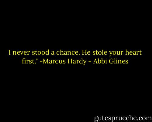 I never stood a chance. He stole your heart first." -Marcus Hardy - Abbi Glines