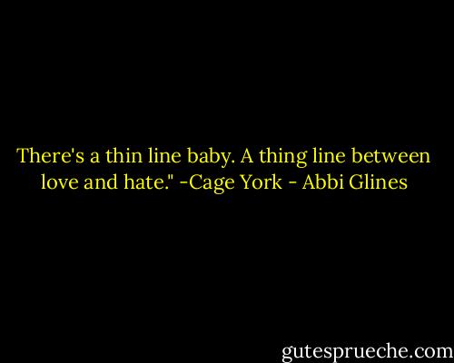 There's a thin line baby. A thing line between love and hate." -Cage York - Abbi Glines