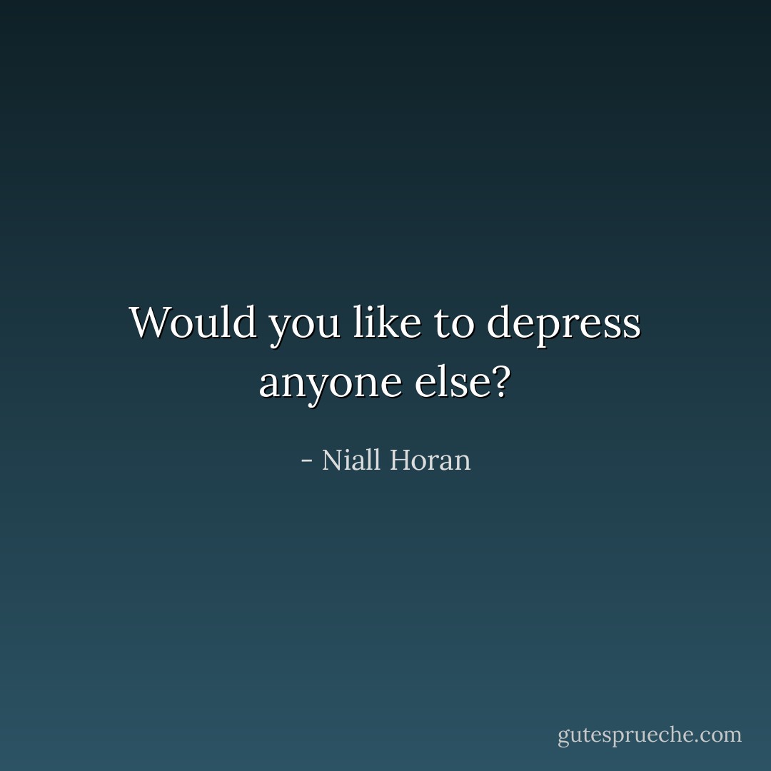 Would you like to depress anyone else? - Niall Horan