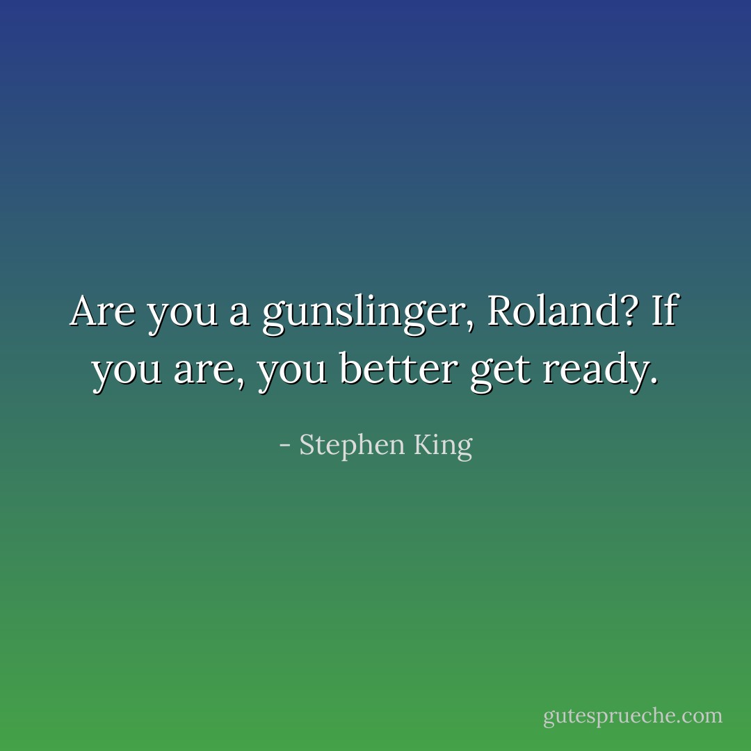 Are you a gunslinger, Roland? If you are, you better get ready. - Stephen King