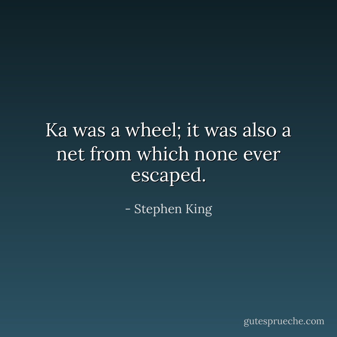 Ka was a wheel; it was also a net from which none ever escaped. - Stephen King