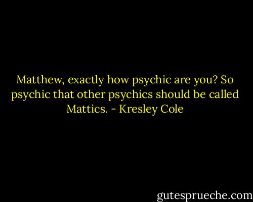 Matthew, exactly how psychic are you?<br />So psychic that other psychics should be called Mattics. - Kresley Cole
